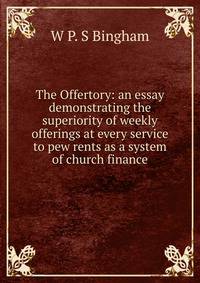 The Offertory: an essay demonstrating the superiority of weekly offerings at every service to pew rents as a system of church finance