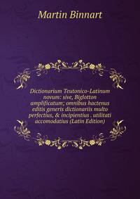 Dictionarium Teutonico-Latinum novum: sive, Biglotton amplificatum; omnibus hactenus editis generis dictionariis multo perfectius, &amp; incipientius . utilitati accomodatius (Latin Edition)