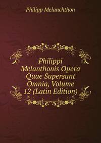 Philippi Melanthonis Opera Quae Supersunt Omnia, Volume 12 (Latin Edition)
