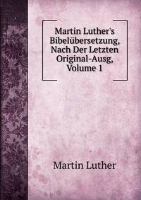 Martin Luther's Bibel?bersetzung, Nach Der Letzten Original-Ausg, Volume 1