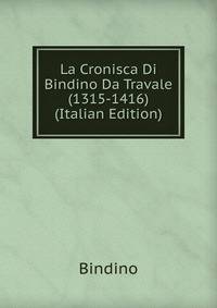 La Cronisca Di Bindino Da Travale (1315-1416) (Italian Edition)