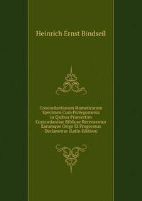 Concordantiarum Homericarum Specimen Cum Prolegomenis in Quibus Praesertim Concordantiae Biblicae Recensentur Earumque Origo Et Progressus Declarantur (Latin Edition)