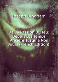De La Passion Du Jeu: Depuis Les Temps Anciens Jusqu'? Nos Jours (French Edition)
