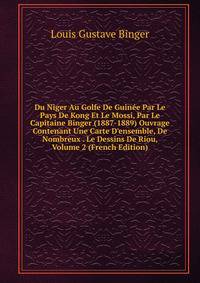 Du Niger Au Golfe De Guin?e Par Le Pays De Kong Et Le Mossi, Par Le Capitaine Binger (1887-1889) Ouvrage Contenant Une Carte D'ensemble, De Nombreux . Le Dessins De Riou, Volume 2 (French Edition)