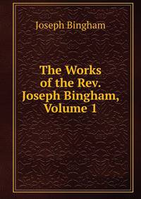 The Works of the Rev. Joseph Bingham, Volume 1