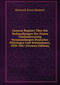 General-Register Uber Die Verhandlungen Der Ersten Funfundzwanzig Versammlungen Deutscher Philologen Und Schulmanner, 1838-1867 (German Edition)