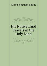 His Native Land Travels in the Holy Land.