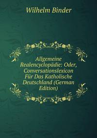 Allgemeine Realencyclopadie: Oder, Conversationslexicon Fur Das Katholische Deutschland (German Edition)