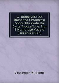La Topografia Del Romanzo I Promessi Sposi: Illustrata Da Carte Topgrafiche, Tipi E Numerose Vedute (Italian Edition)
