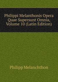 Philippi Melanthonis Opera Quae Supersunt Omnia, Volume 10 (Latin Edition)