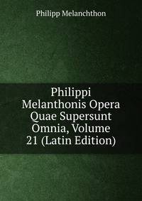 Philippi Melanthonis Opera Quae Supersunt Omnia, Volume 21 (Latin Edition)