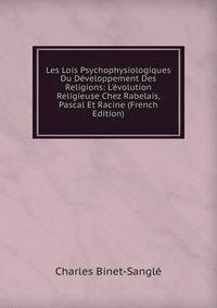 Les Lois Psychophysiologiques Du D?veloppement Des Religions: L'?volution Religieuse Chez Rabelais, Pascal Et Racine (French Edition)