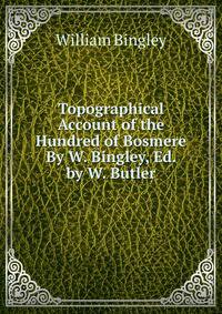 Topographical Account of the Hundred of Bosmere By W. Bingley, Ed. by W. Butler.