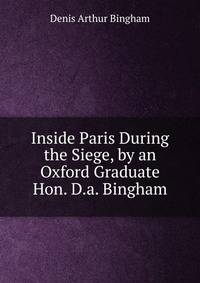 Inside Paris During the Siege, by an Oxford Graduate Hon. D.a. Bingham.