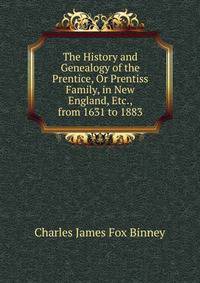 The History and Genealogy of the Prentice, Or Prentiss Family, in New England, Etc., from 1631 to 1883