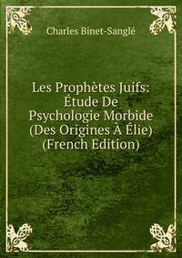 Les Prophetes Juifs: Etude De Psychologie Morbide (Des Origines A Elie) (French Edition)