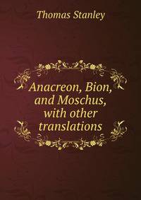 Anacreon, Bion, and Moschus, with other translations