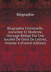 Biographie Universelle, Ancienne Et Moderne, Ouvrage Redige Par Une Societe De Gens De Lettres, Volume 4 (French Edition)
