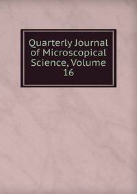 Quarterly Journal of Microscopical Science, Volume 16