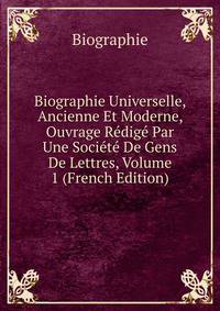 Biographie Universelle, Ancienne Et Moderne, Ouvrage Redige Par Une Societe De Gens De Lettres, Volume 1 (French Edition)
