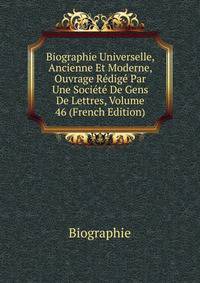 Biographie Universelle, Ancienne Et Moderne, Ouvrage Redige Par Une Societe De Gens De Lettres, Volume 46 (French Edition)