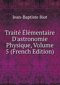 Trait? ?l?mentaire D'astronomie Physique, Volume 5 (French Edition)