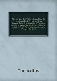 Theocritus (Ed. T. Kiessling) Bion Et Moschus (Ed. L.F. Heindorfius) Graece Et Latine. Accedunt Virorum Doctorum Animadversiones, Scholia, Indices: Et ?. Porti Lexicon Doricum (French Edition)