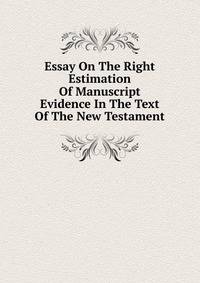 Essay On The Right Estimation Of Manuscript Evidence In The Text Of The New Testament