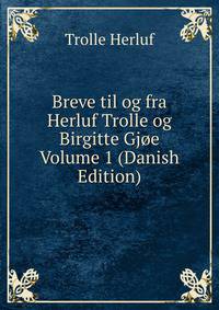 Breve til og fra Herluf Trolle og Birgitte Gjoe Volume 1 (Danish Edition)