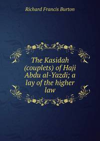 The Kasidah (couplets) of Haji Abdu al-Yazdi; a lay of the higher law
