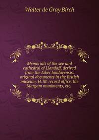Memorials of the see and cathedral of Llandaff, derived from the Liber landavensis, original documents in the British museum, H. M. record office, the Margam muniments, etc. .