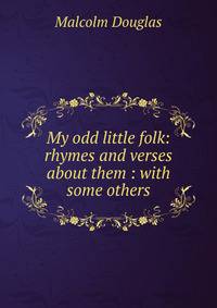 My odd little folk: rhymes and verses about them : with some others