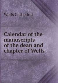Calendar of the manuscripts of the dean and chapter of Wells