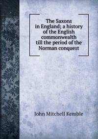 The Saxons in England; a history of the English commonwealth till the period of the Norman conquest