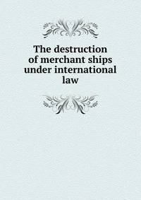 The destruction of merchant ships under international law