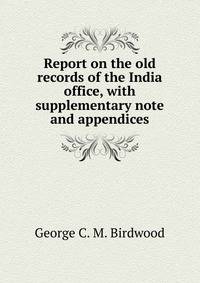 Report on the old records of the India office, with supplementary note and appendices