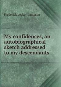 My confidences, an autobiographical sketch addressed to my descendants