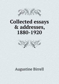 Collected essays &amp; addresses, 1880-1920