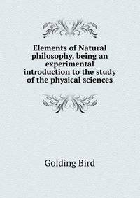 Elements of Natural philosophy, being an experimental introduction to the study of the physical sciences