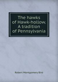 The hawks of Hawk-hollow. A tradition of Pennsylvania