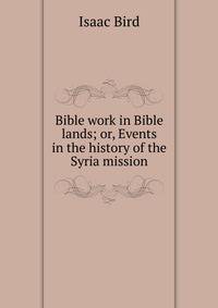 Bible work in Bible lands; or, Events in the history of the Syria mission