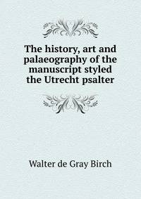 The history, art and palaeography of the manuscript styled the Utrecht psalter