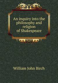 An inquiry into the philosophy and religion of Shakespeare