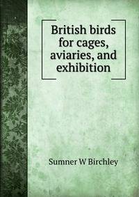 British birds for cages, aviaries, and exhibition