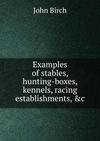 Examples of stables, hunting-boxes, kennels, racing establishments, &amp;c.
