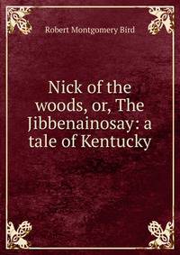 Nick of the woods, or, The Jibbenainosay: a tale of Kentucky