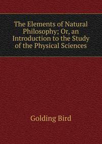 The Elements of Natural Philosophy; Or, an Introduction to the Study of the Physical Sciences
