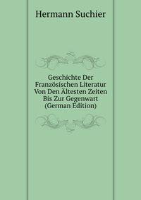 Geschichte Der Franzosischen Literatur Von Den Altesten Zeiten Bis Zur Gegenwart (German Edition)