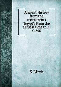 Ancient History from the monuments 'Egypt': From the earliest time to B.C.300.