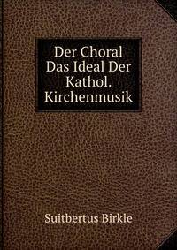 Der Choral Das Ideal Der Kathol. Kirchenmusik